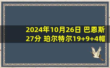 2024年10月26日 巴恩斯27分 珀尔特尔19+9+4帽 马克西23中6 猛龙送76人连败